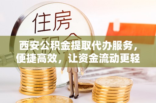 台中西安公积金提取代办服务，便捷高效，让资金流动更轻松