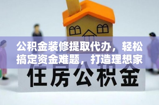 台中公积金装修提取代办，轻松搞定资金难题，打造理想家居