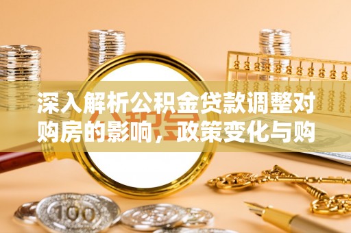 台中深入解析公积金贷款调整对购房的影响，政策变化与购房者选择