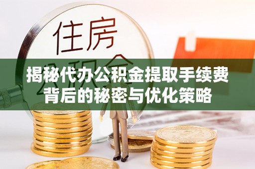 台中揭秘代办公积金提取手续费背后的秘密与优化策略