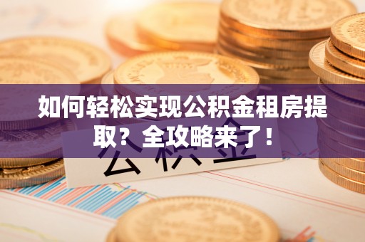 台中如何轻松实现公积金租房提取？全攻略来了！