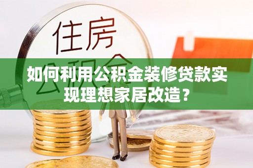 台中如何利用公积金装修贷款实现理想家居改造？