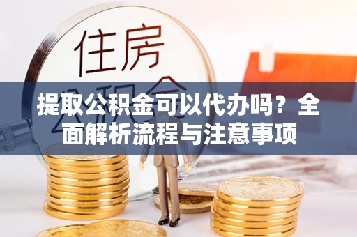 台中提取公积金可以代办吗？全面解析流程与注意事项