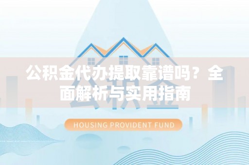 台中公积金代办提取靠谱吗？全面解析与实用指南