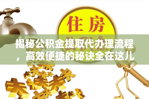 台中揭秘公积金提取代办理流程，高效便捷的秘诀全在这儿