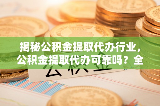 台中揭秘公积金提取代办行业，公积金提取代办可靠吗？全面解析与风险规避