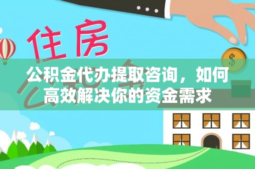 台中公积金代办提取咨询，如何高效解决你的资金需求