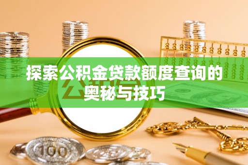 台中探索公积金贷款额度查询的奥秘与技巧