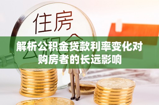 台中解析公积金贷款利率变化对购房者的长远影响