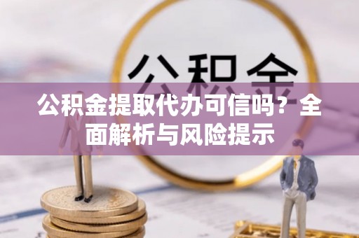 台中公积金提取代办可信吗？全面解析与风险提示