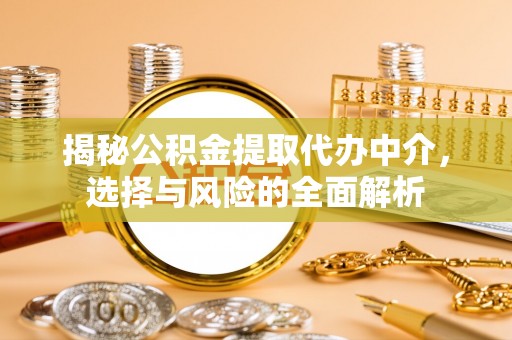 台中揭秘公积金提取代办中介，选择与风险的全面解析