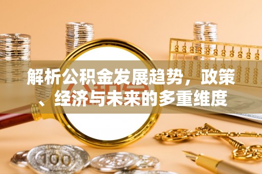 台中解析公积金发展趋势，政策、经济与未来的多重维度