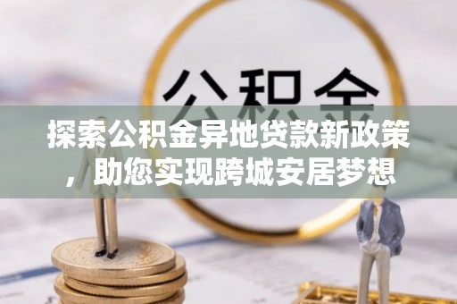 台中探索公积金异地贷款新政策，助您实现跨城安居梦想