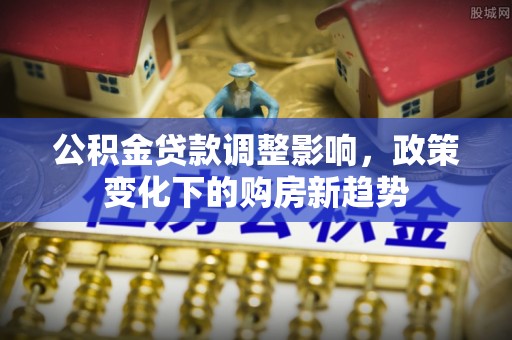 台中公积金贷款调整影响，政策变化下的购房新趋势