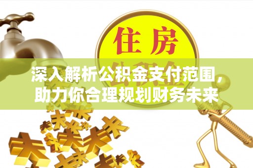 台中深入解析公积金支付范围，助力你合理规划财务未来