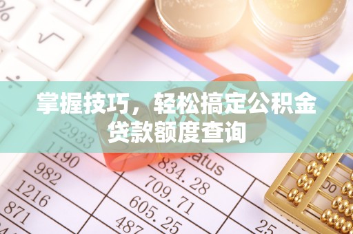 台中掌握技巧，轻松搞定公积金贷款额度查询
