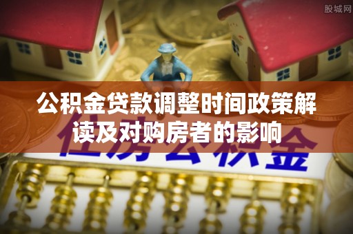 台中公积金贷款调整时间政策解读及对购房者的影响