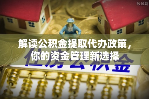 台中解读公积金提取代办政策，你的资金管理新选择