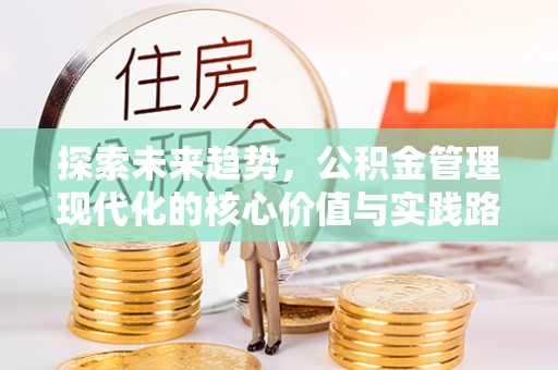 台中探索未来趋势，公积金管理现代化的核心价值与实践路径
