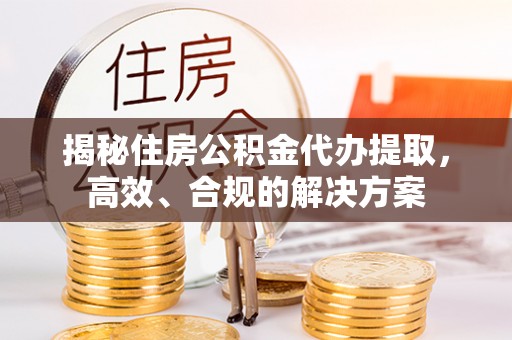 台中揭秘住房公积金代办提取，高效、合规的解决方案