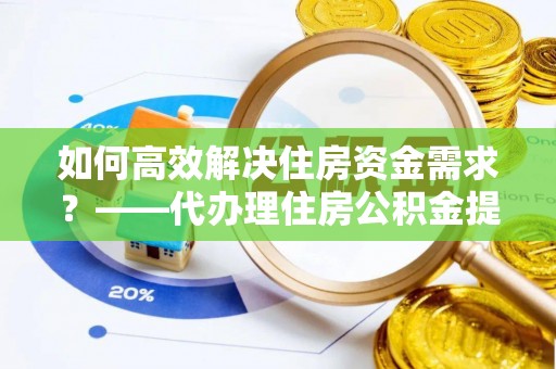 台中如何高效解决住房资金需求？——代办理住房公积金提取服务全解析