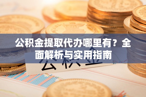 台中公积金提取代办哪里有？全面解析与实用指南
