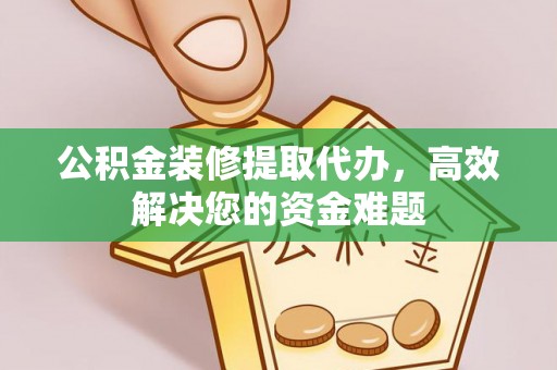 台中公积金装修提取代办，高效解决您的资金难题