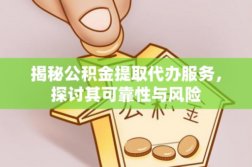 台中揭秘公积金提取代办服务，探讨其可靠性与风险
