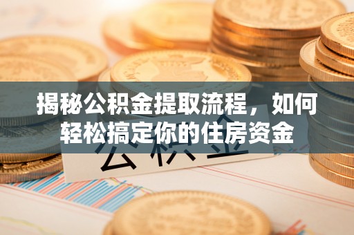 台中揭秘公积金提取流程，如何轻松搞定你的住房资金
