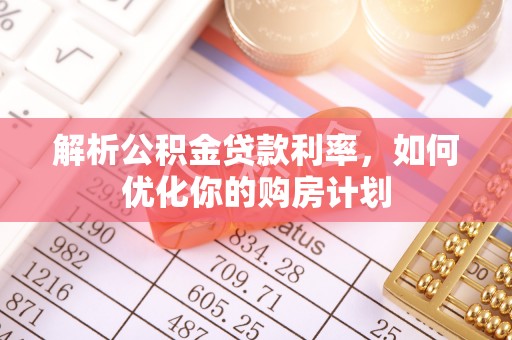 台中解析公积金贷款利率，如何优化你的购房计划