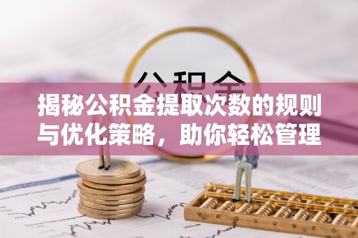 台中揭秘公积金提取次数的规则与优化策略，助你轻松管理财务