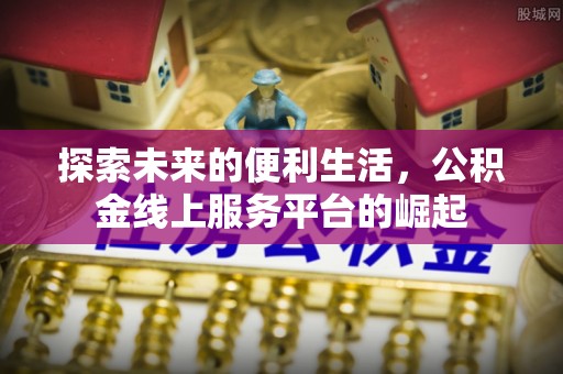 台中探索未来的便利生活，公积金线上服务平台的崛起