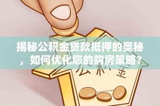 台中揭秘公积金贷款抵押的奥秘，如何优化您的购房策略？