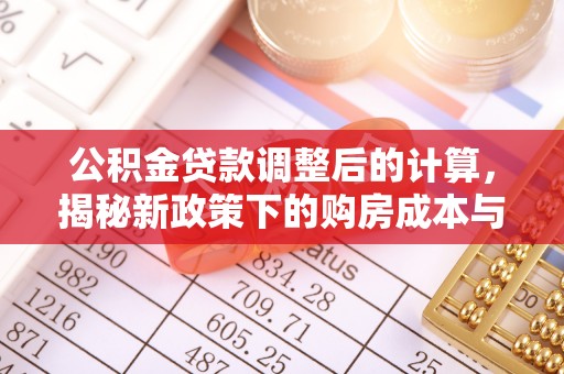 台中公积金贷款调整后的计算，揭秘新政策下的购房成本与规划策略