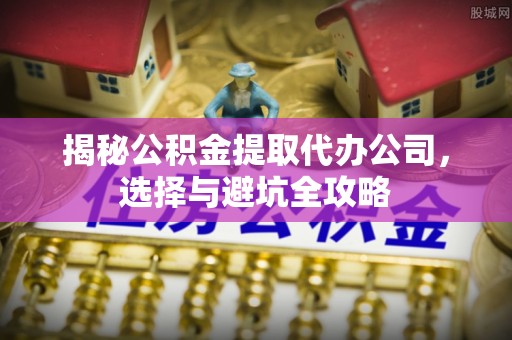 台中揭秘公积金提取代办公司，选择与避坑全攻略