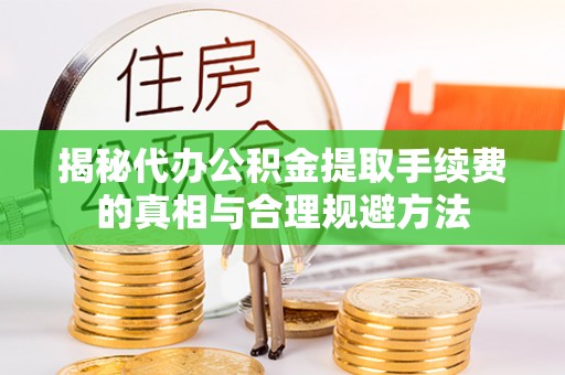 台中揭秘代办公积金提取手续费的真相与合理规避方法