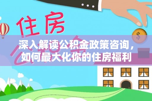 台中深入解读公积金政策咨询，如何最大化你的住房福利