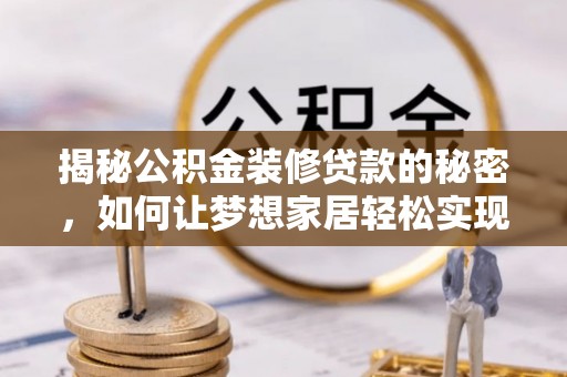 台中揭秘公积金装修贷款的秘密，如何让梦想家居轻松实现？