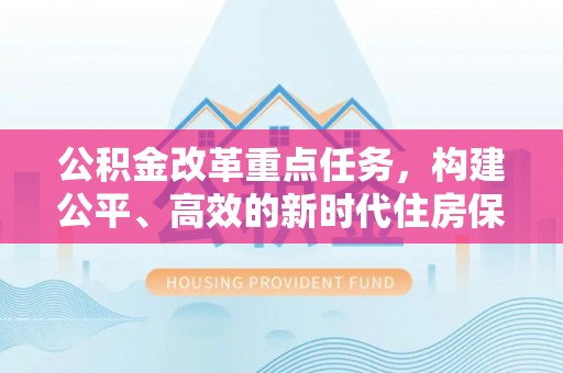 台中公积金改革重点任务，构建公平、高效的新时代住房保障体系