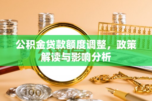 台中公积金贷款额度调整，政策解读与影响分析