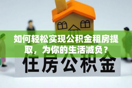 台中如何轻松实现公积金租房提取，为你的生活减负？