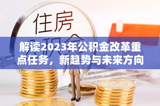 台中解读2023年公积金改革重点任务，新趋势与未来方向