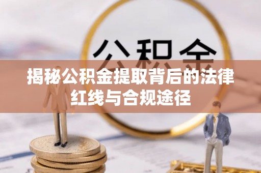 台中揭秘公积金提取背后的法律红线与合规途径