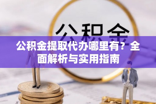 台中公积金提取代办哪里有？全面解析与实用指南