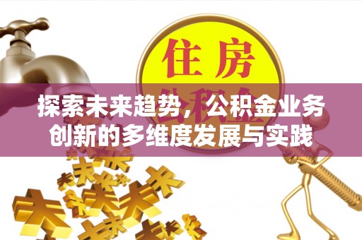 台中探索未来趋势，公积金业务创新的多维度发展与实践