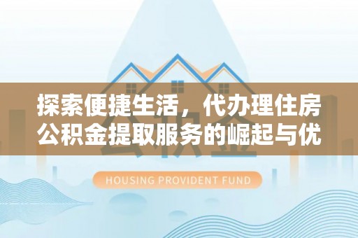 台中探索便捷生活，代办理住房公积金提取服务的崛起与优势