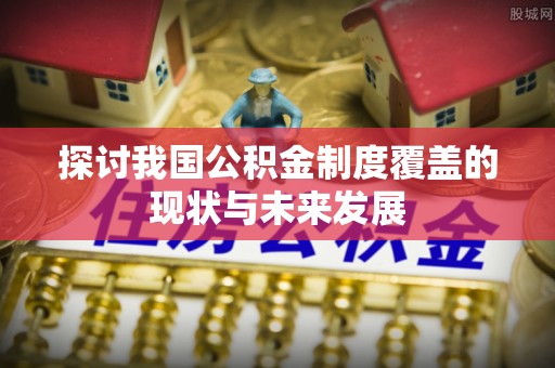 台中探讨我国公积金制度覆盖的现状与未来发展