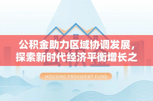 台中公积金助力区域协调发展，探索新时代经济平衡增长之道