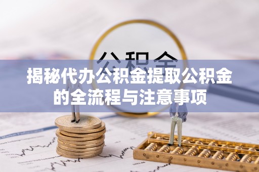 台中揭秘代办公积金提取公积金的全流程与注意事项