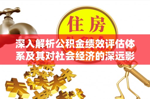 台中深入解析公积金绩效评估体系及其对社会经济的深远影响